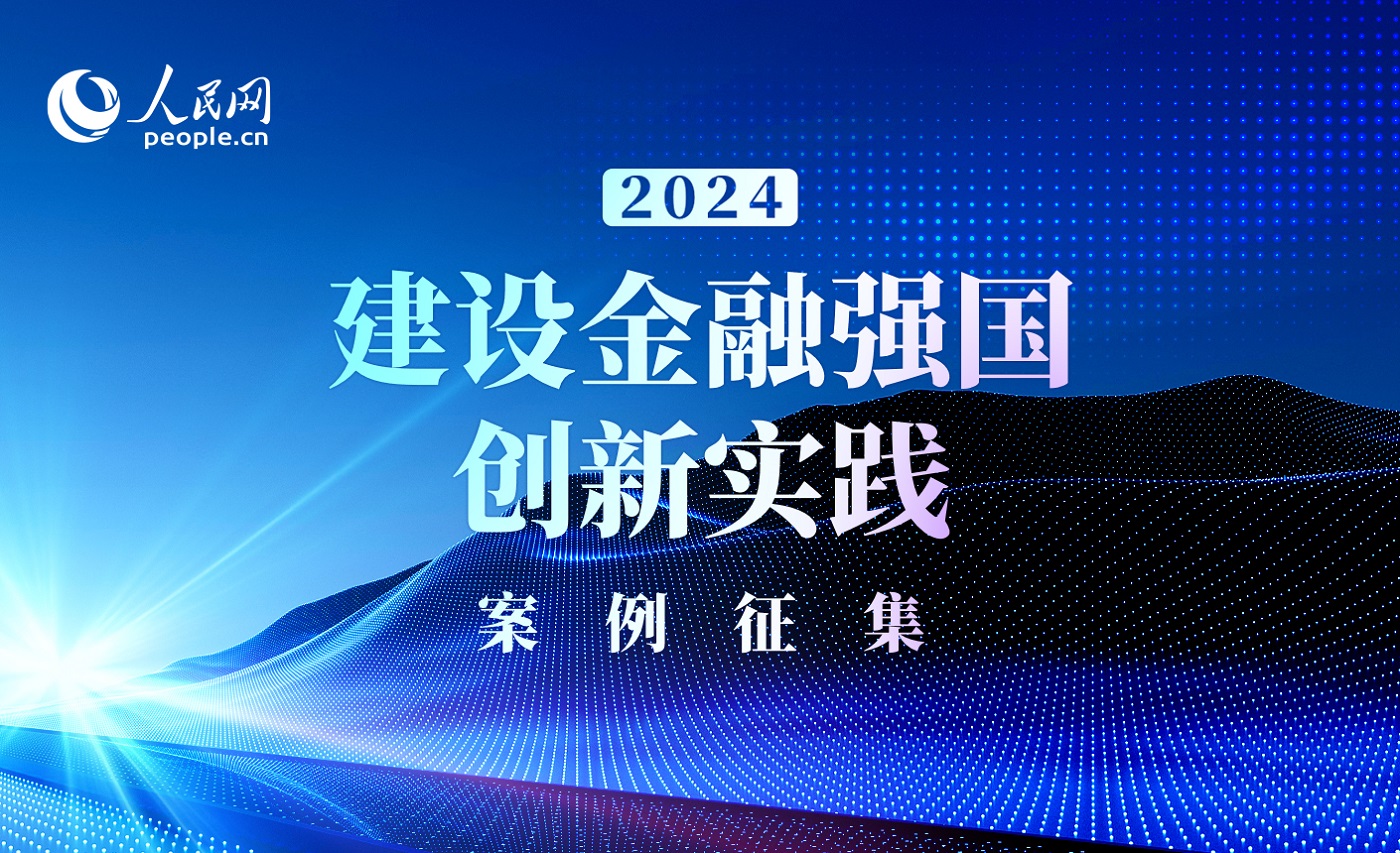 人民网启动“2024建设金融强国创新实践案例”征集