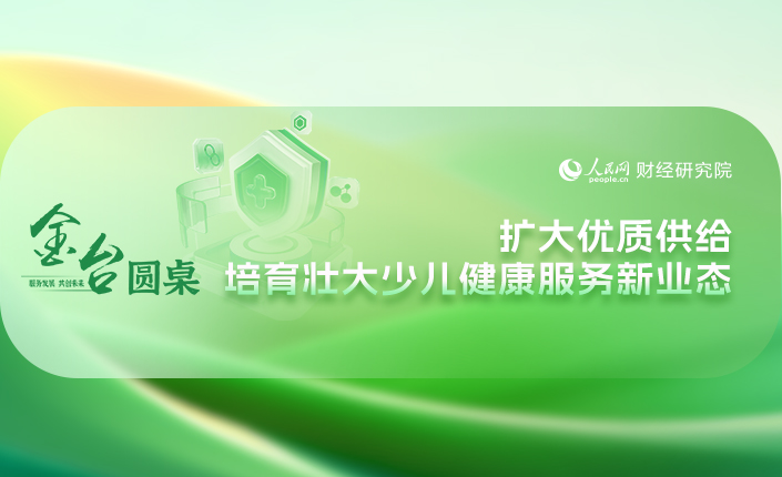  金台圆桌 | 扩大优质供给 培育壮大少儿健康服务新业态